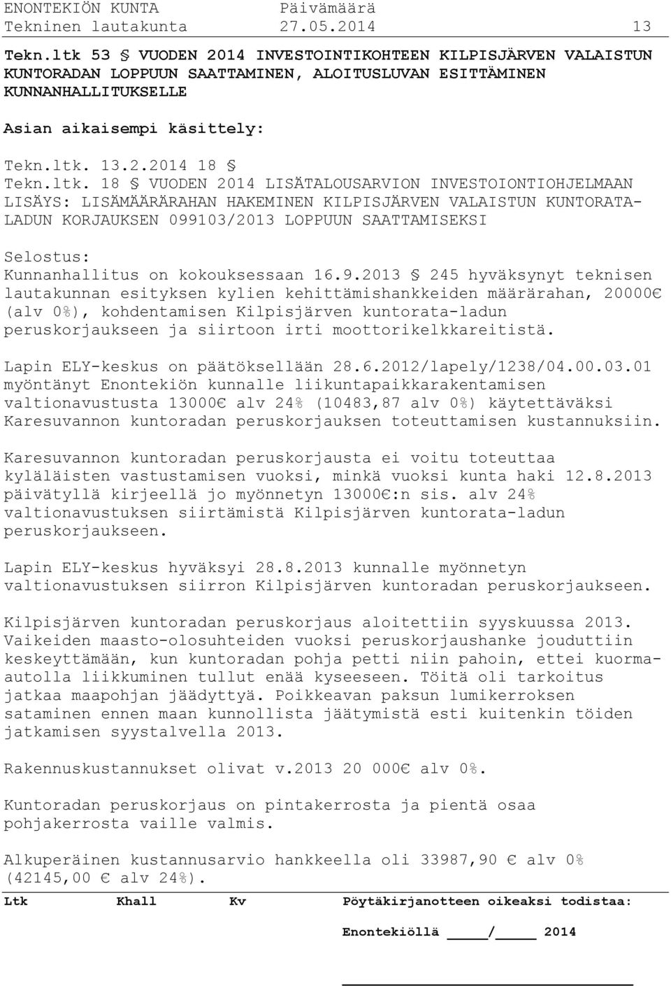 18 VUODEN 2014 LISÄTALOUSARVION INVESTOIONTIOHJELMAAN LISÄYS: LISÄMÄÄRÄRAHAN HAKEMINEN KILPISJÄRVEN VALAISTUN KUNTORATA- LADUN KORJAUKSEN 099103/2013 LOPPUUN SAATTAMISEKSI Selostus: Kunnanhallitus on