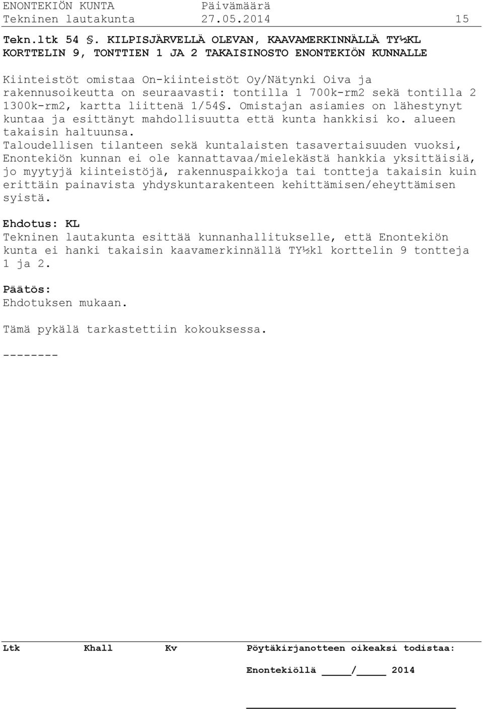 tontilla 1 700k-rm2 sekä tontilla 2 1300k-rm2, kartta liittenä 1/54. Omistajan asiamies on lähestynyt kuntaa ja esittänyt mahdollisuutta että kunta hankkisi ko. alueen takaisin haltuunsa.