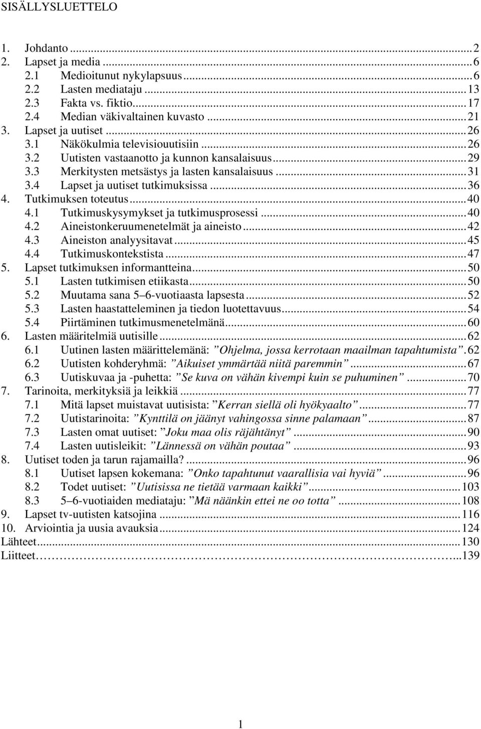 Tutkimuksen toteutus...40 4.1 Tutkimuskysymykset ja tutkimusprosessi...40 4.2 Aineistonkeruumenetelmät ja aineisto...42 4.3 Aineiston analyysitavat...45 4.4 Tutkimuskontekstista...47 5.