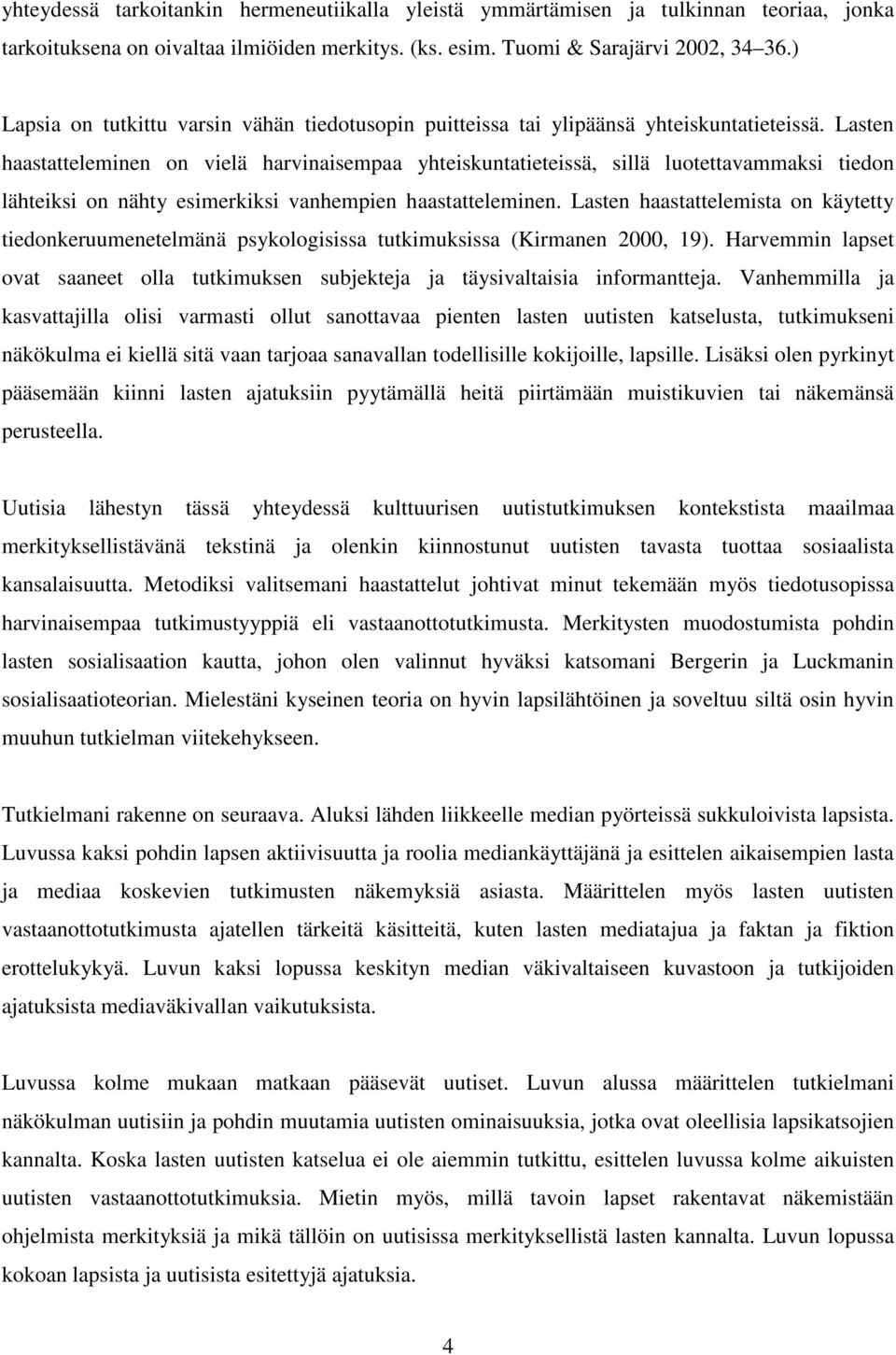 Lasten haastatteleminen on vielä harvinaisempaa yhteiskuntatieteissä, sillä luotettavammaksi tiedon lähteiksi on nähty esimerkiksi vanhempien haastatteleminen.