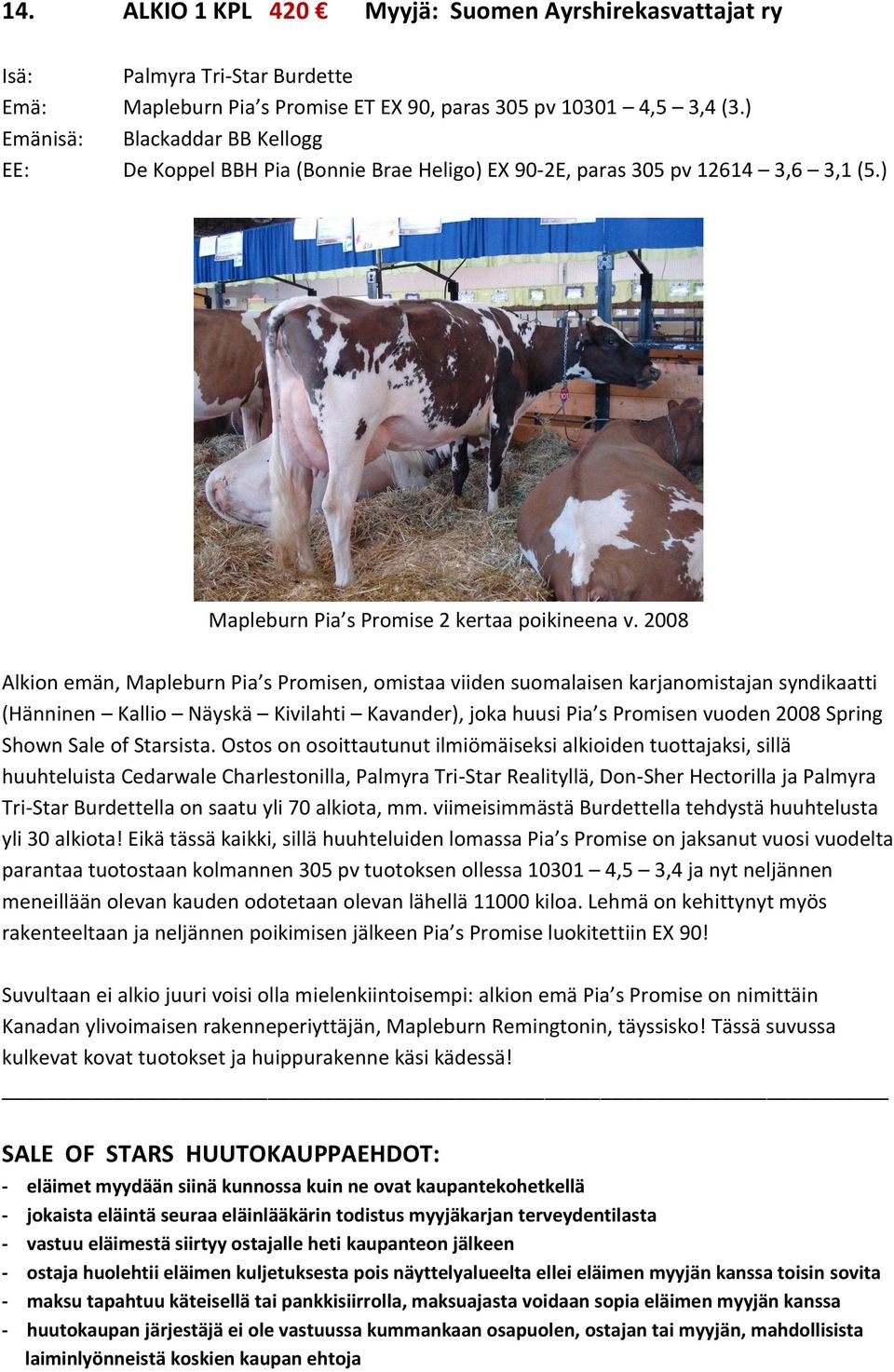 2008 Alkion emän, Mapleburn Pia s Promisen, omistaa viiden suomalaisen karjanomistajan syndikaatti (Hänninen Kallio Näyskä Kivilahti Kavander), joka huusi Pia s Promisen vuoden 2008 Spring Shown Sale