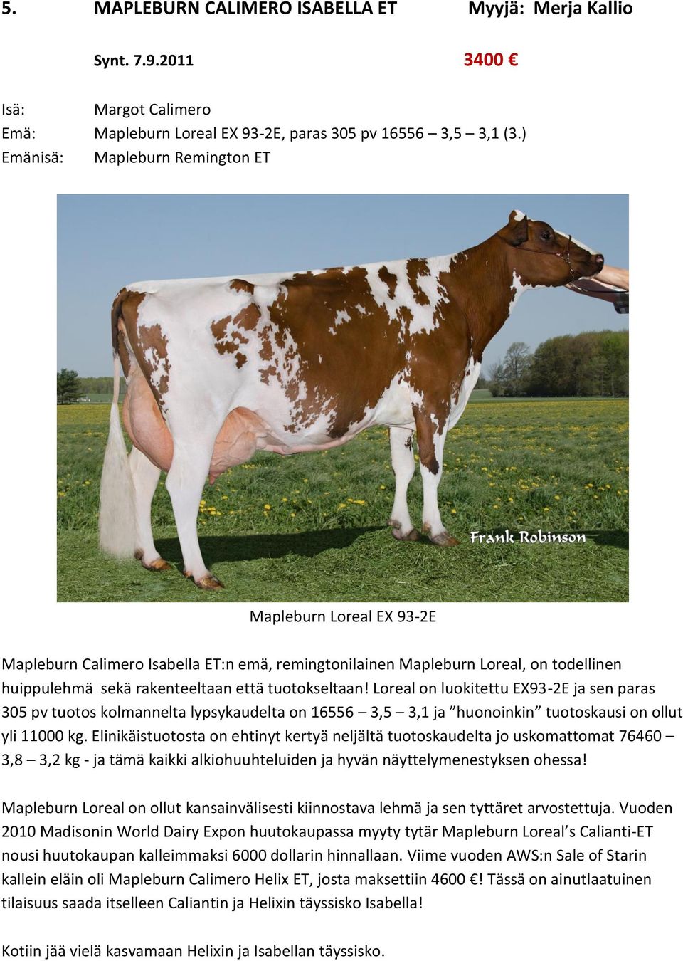 Loreal on luokitettu EX93-2E ja sen paras 305 pv tuotos kolmannelta lypsykaudelta on 16556 3,5 3,1 ja huonoinkin tuotoskausi on ollut yli 11000 kg.