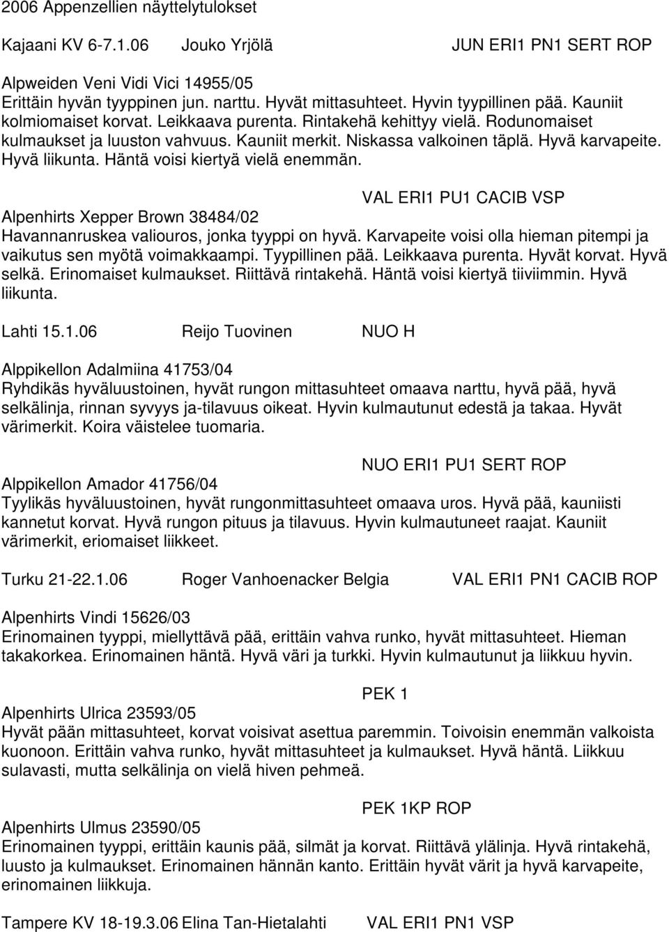 Hyvä liikunta. Häntä voisi kiertyä vielä enemmän. VAL ERI1 PU1 CACIB VSP Alpenhirts Xepper Brown 38484/02 Havannanruskea valiouros, jonka tyyppi on hyvä.