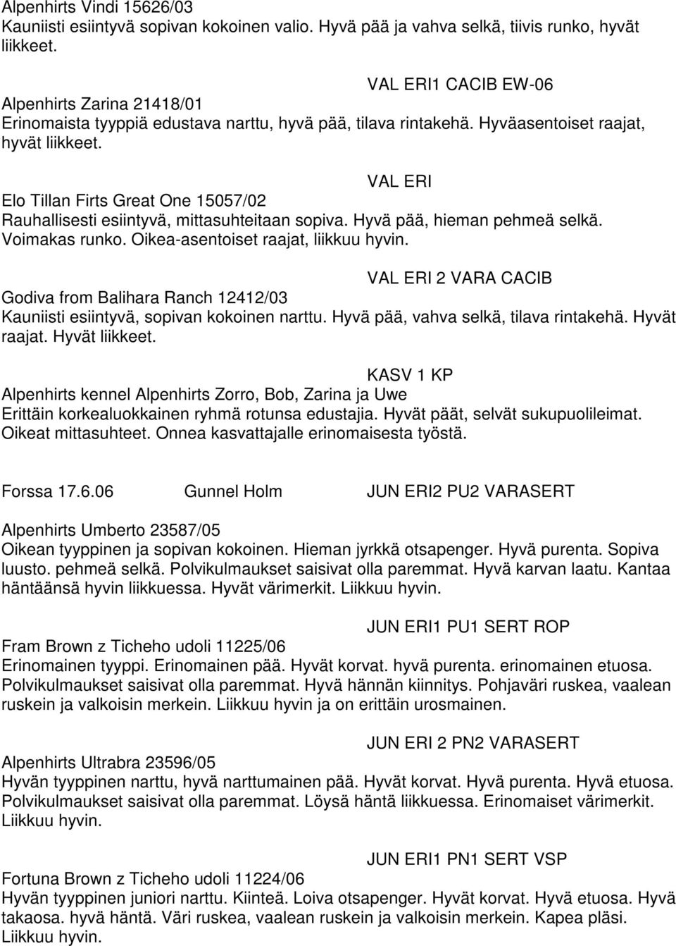 VAL ERI Elo Tillan Firts Great One 15057/02 Rauhallisesti esiintyvä, mittasuhteitaan sopiva. Hyvä pää, hieman pehmeä selkä. Voimakas runko. Oikea-asentoiset raajat, liikkuu hyvin.