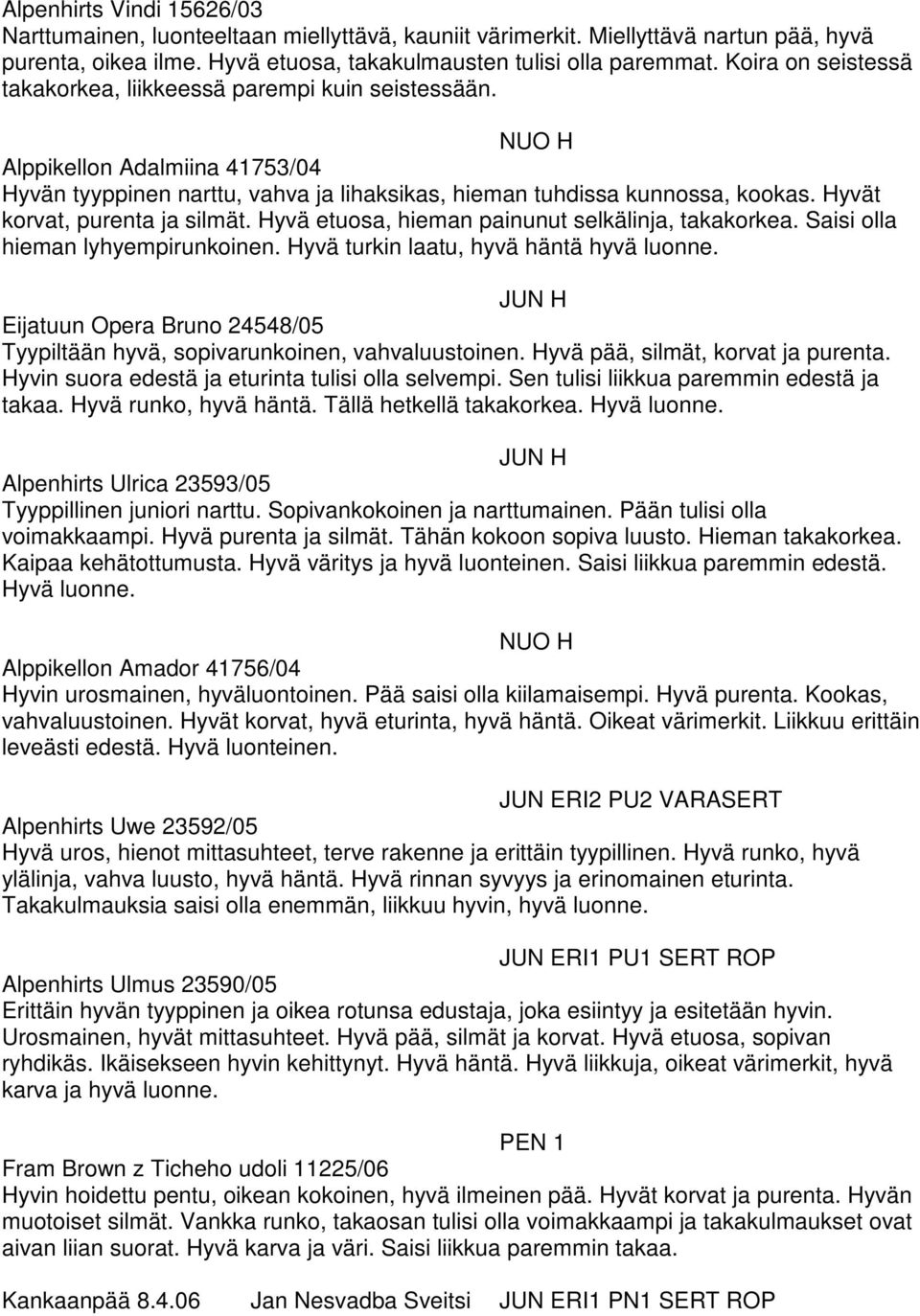 Hyvät korvat, purenta ja silmät. Hyvä etuosa, hieman painunut selkälinja, takakorkea. Saisi olla hieman lyhyempirunkoinen. Hyvä turkin laatu, hyvä häntä hyvä luonne.