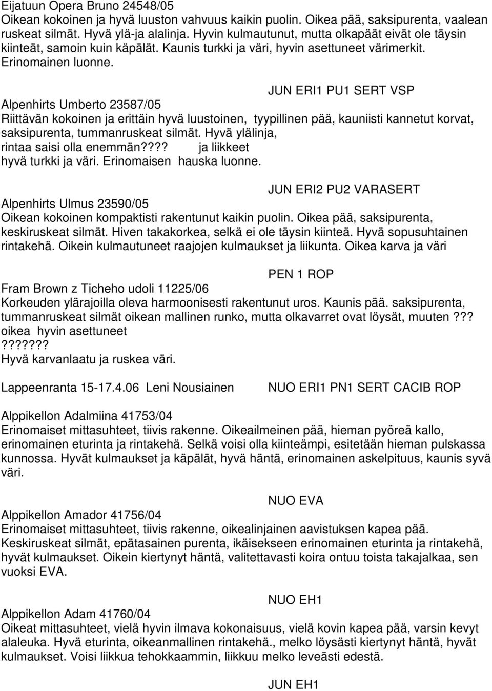 JUN ERI1 PU1 SERT VSP Alpenhirts Umberto 23587/05 Riittävän kokoinen ja erittäin hyvä luustoinen, tyypillinen pää, kauniisti kannetut korvat, saksipurenta, tummanruskeat silmät.