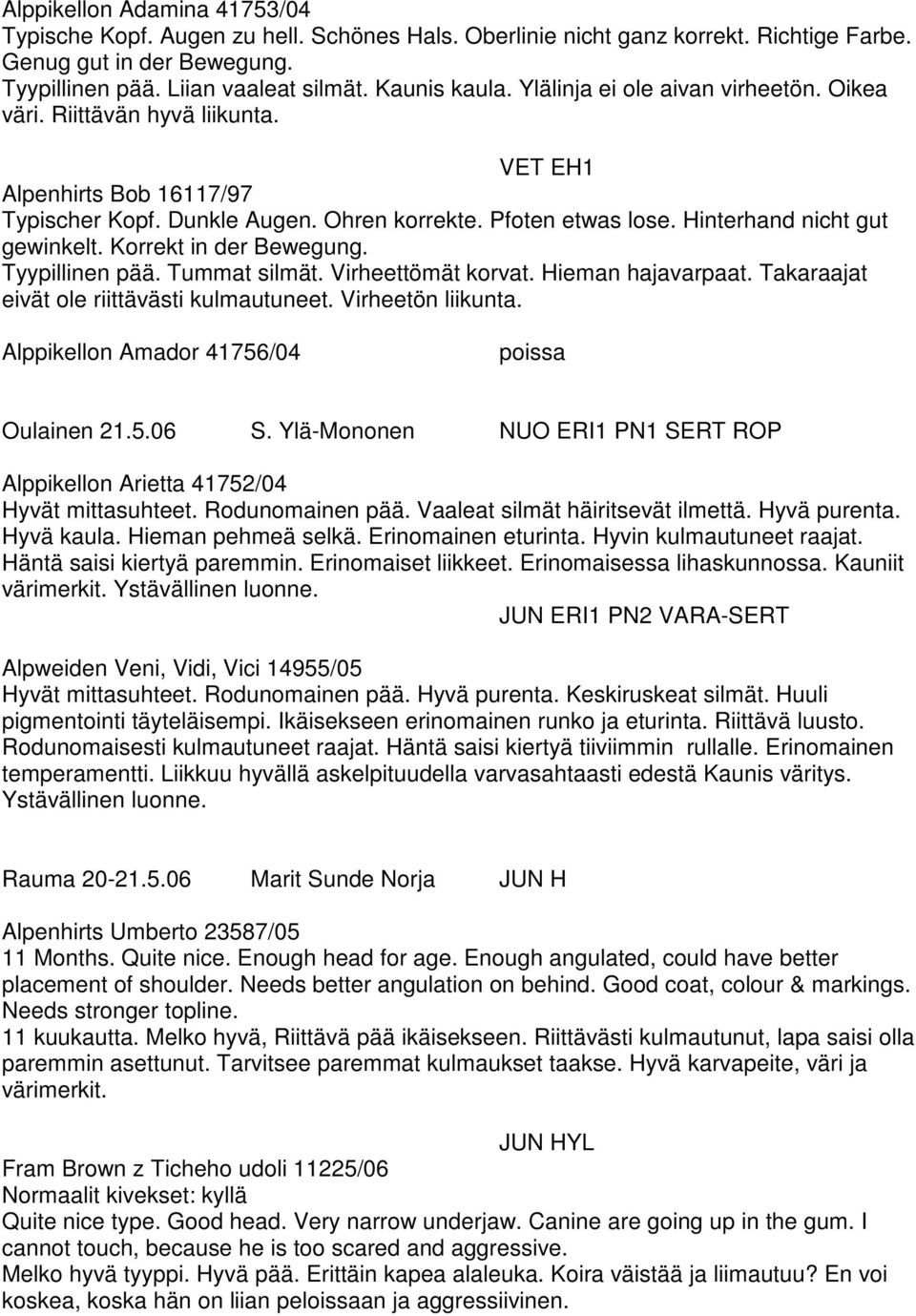 Korrekt in der Bewegung. Tyypillinen pää. Tummat silmät. Virheettömät korvat. Hieman hajavarpaat. Takaraajat eivät ole riittävästi kulmautuneet. Virheetön liikunta.