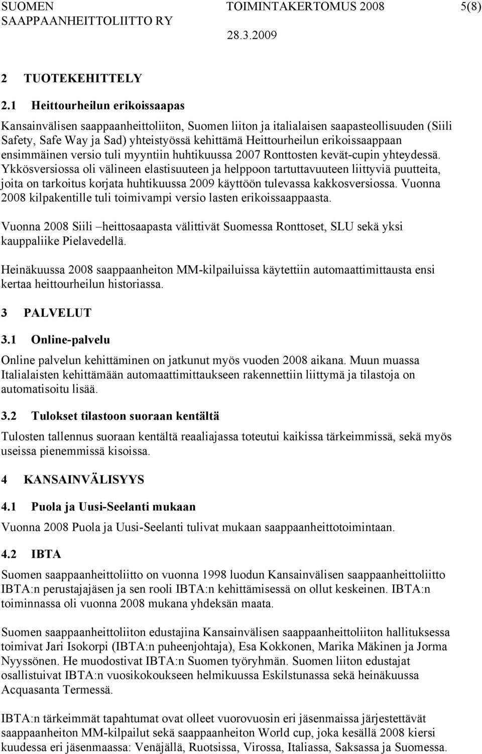 erikoissaappaan ensimmäinen versio tuli myyntiin huhtikuussa 2007 Ronttosten kevät-cupin yhteydessä.