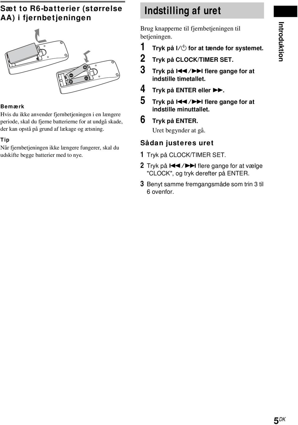 /1 for at tænde for systemet. 2 Tryk på CLOCK/TIMER SET. 3 Tryk på./> flere gange for at indstille timetallet. 4 Tryk på ENTER eller M. 5 Tryk på./> flere gange for at indstille minuttallet.