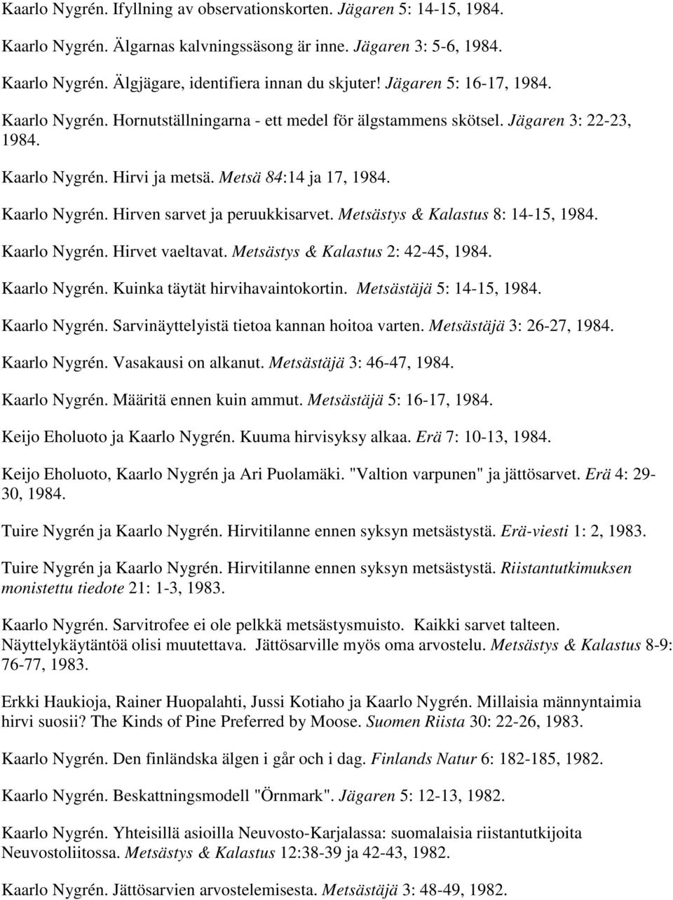 Metsästys & Kalastus 8: 14-15, 1984. Kaarlo Nygrén. Hirvet vaeltavat. Metsästys & Kalastus 2: 42-45, 1984. Kaarlo Nygrén. Kuinka täytät hirvihavaintokortin. Metsästäjä 5: 14-15, 1984. Kaarlo Nygrén. Sarvinäyttelyistä tietoa kannan hoitoa varten.