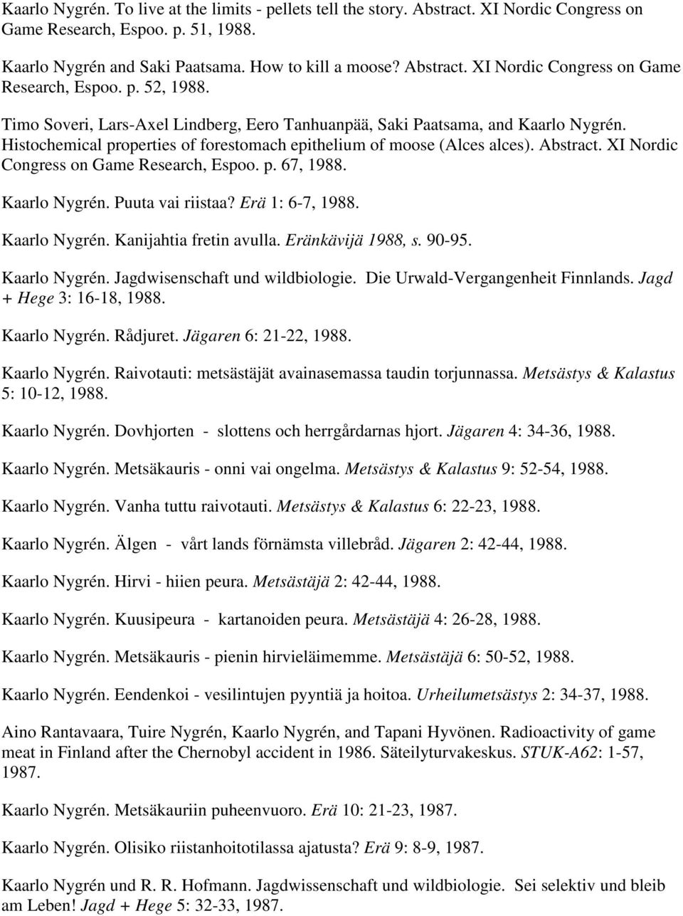 XI Nordic Congress on Game Research, Espoo. p. 67, 1988. Kaarlo Nygrén. Puuta vai riistaa? Erä 1: 6-7, 1988. Kaarlo Nygrén. Kanijahtia fretin avulla. Eränkävijä 1988, s. 90-95. Kaarlo Nygrén. Jagdwisenschaft und wildbiologie.