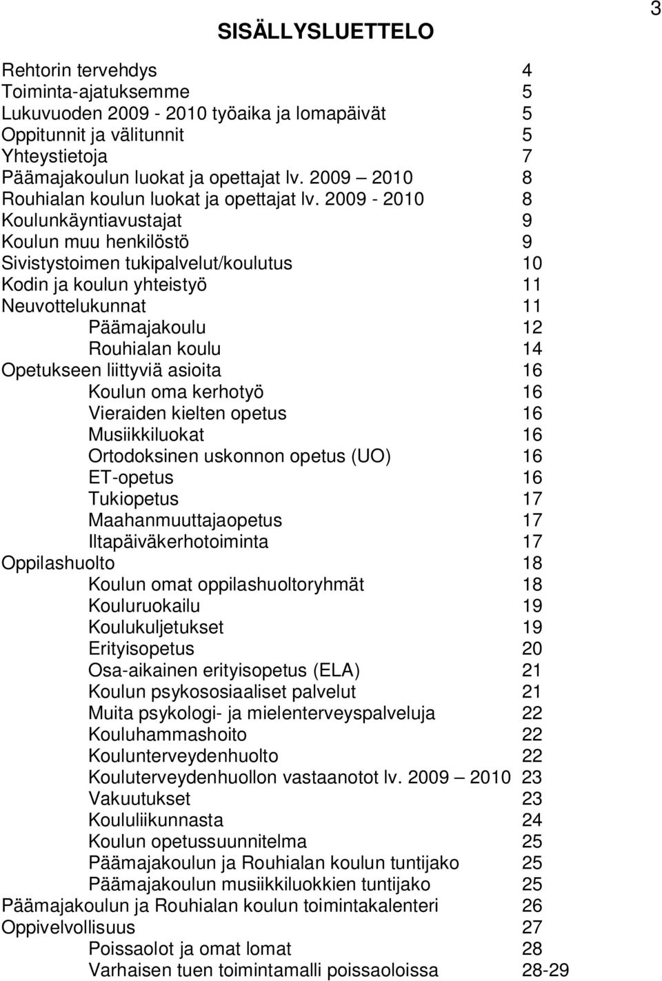 2009-2010 8 Koulunkäyntiavustajat 9 Koulun muu henkilöstö 9 Sivistystoimen tukipalvelut/koulutus 10 Kodin ja koulun yhteistyö 11 Neuvottelukunnat 11 Päämajakoulu 12 Rouhialan koulu 14 Opetukseen