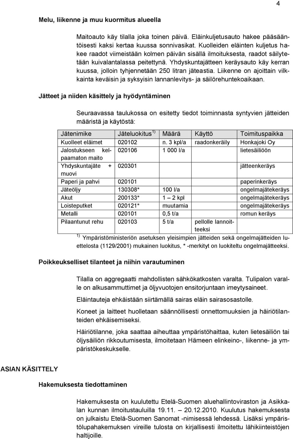 Yhdyskuntajätteen keräysauto käy kerran kuussa, jolloin tyhjennetään 250 litran jäteastia. Liikenne on ajoittain vilkkainta keväisin ja syksyisin lannanlevitys- ja säilörehuntekoaikaan.