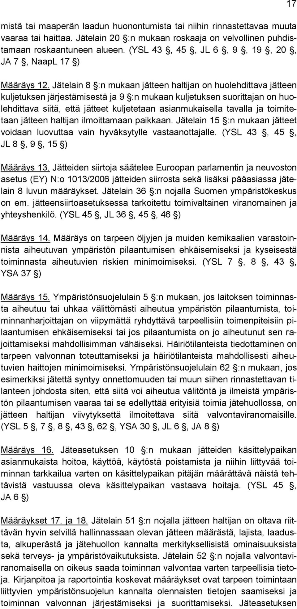 Jätelain 8 :n mukaan jätteen haltijan on huolehdittava jätteen kuljetuksen järjestämisestä ja 9 :n mukaan kuljetuksen suorittajan on huolehdittava siitä, että jätteet kuljetetaan asianmukaisella