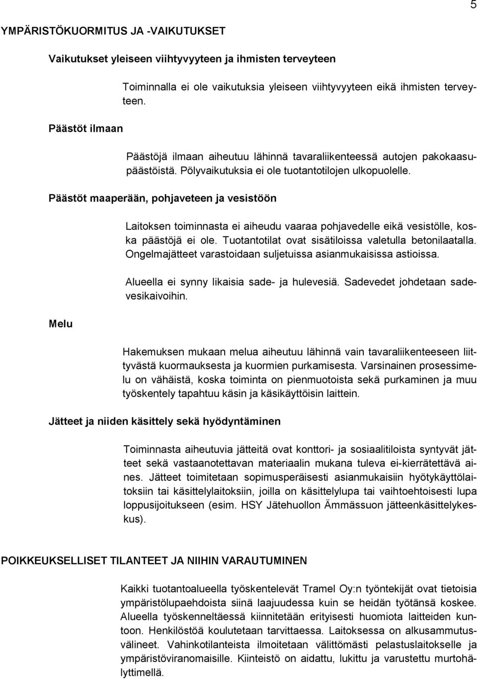 Päästöt maaperään, pohjaveteen ja vesistöön Melu Laitoksen toiminnasta ei aiheudu vaaraa pohjavedelle eikä vesistölle, koska päästöjä ei ole. Tuotantotilat ovat sisätiloissa valetulla betonilaatalla.