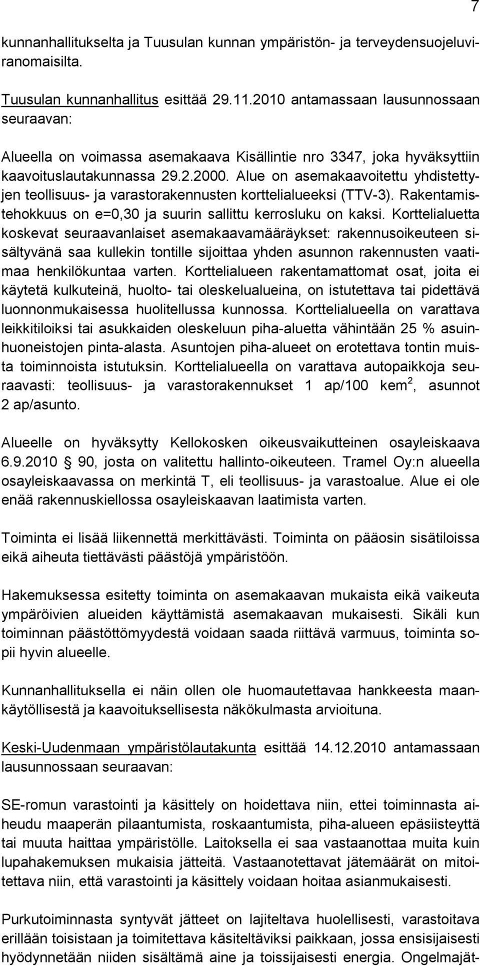 Alue on asemakaavoitettu yhdistettyjen teollisuus- ja varastorakennusten korttelialueeksi (TTV-3). Rakentamistehokkuus on e=0,30 ja suurin sallittu kerrosluku on kaksi.