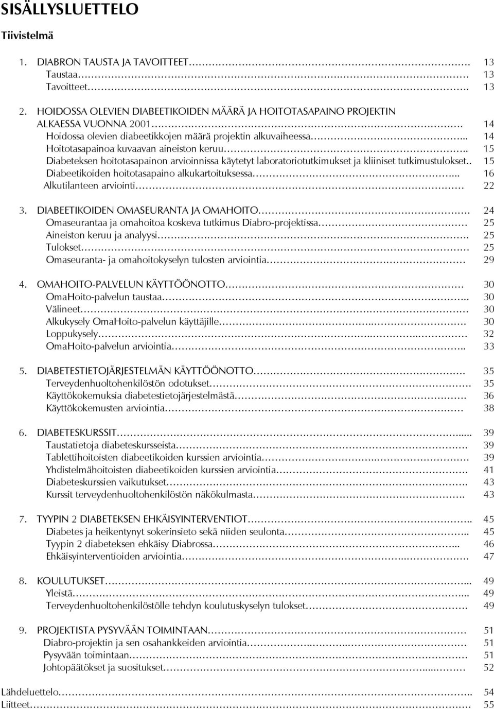 . 15 Diabeteksen hoitotasapainon arvioinnissa käytetyt laboratoriotutkimukset ja kliiniset tutkimustulokset.. 15 Diabeetikoiden hoitotasapaino alkukartoituksessa... 16 Alkutilanteen arviointi 22 3.
