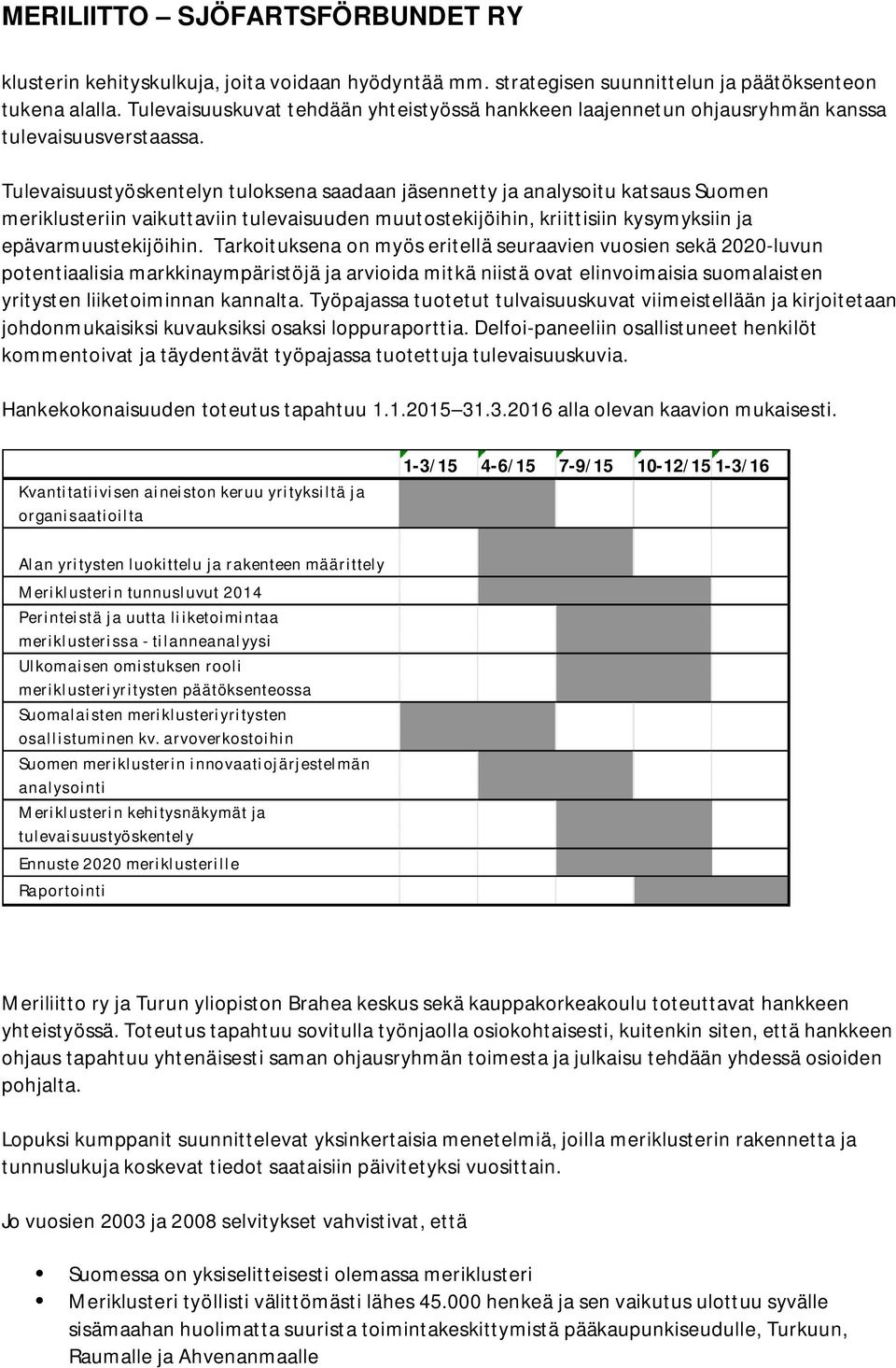 Tulevaisuustyöskentelyn tuloksena saadaan jäsennetty ja analysoitu katsaus Suomen meriklusteriin vaikuttaviin tulevaisuuden muutostekijöihin, kriittisiin kysymyksiin ja epävarmuustekijöihin.