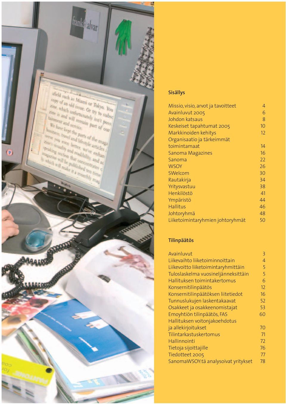 liiketoiminnoittain 4 Liikevoitto liiketoimintaryhmittäin 5 Tuloslaskelma vuosineljänneksittäin 5 Hallituksen toimintakertomus 6 Konsernitilinpäätös 12 Konsernitilinpäätöksen liitetiedot 16