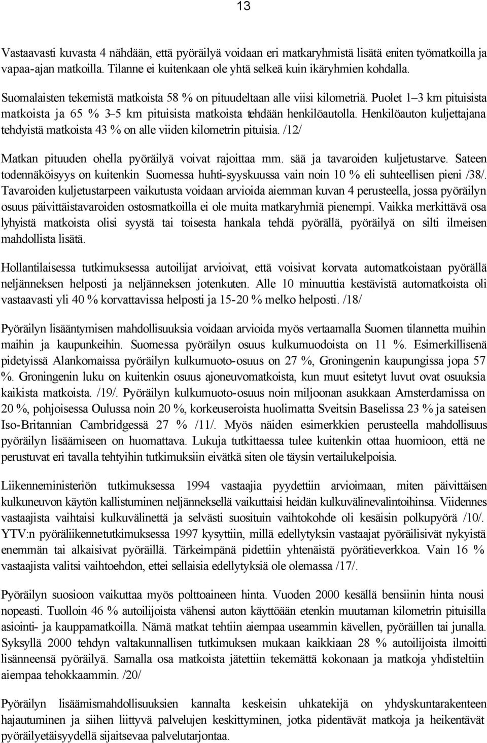 Henkilöauton kuljettajana tehdyistä matkoista 43 % on alle viiden kilometrin pituisia. /12/ Matkan pituuden ohella pyöräilyä voivat rajoittaa mm. sää ja tavaroiden kuljetustarve.