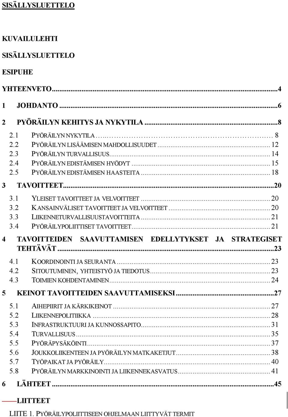 ..20 3.3 LIIKENNETURVALLISUUSTAVOITTEITA...21 3.4 PYÖRÄILYPOLIITTISET TAVOITTEET...21 4 TAVOITTEIDEN SAAVUTTAMISEN EDELLYTYKSET JA STRATEGISET TEHTÄVÄT...23 4.1 KOORDINOINTI JA SEURANTA...23 4.2 SITOUTUMINEN, YHTEISTYÖ JA TIEDOTUS.