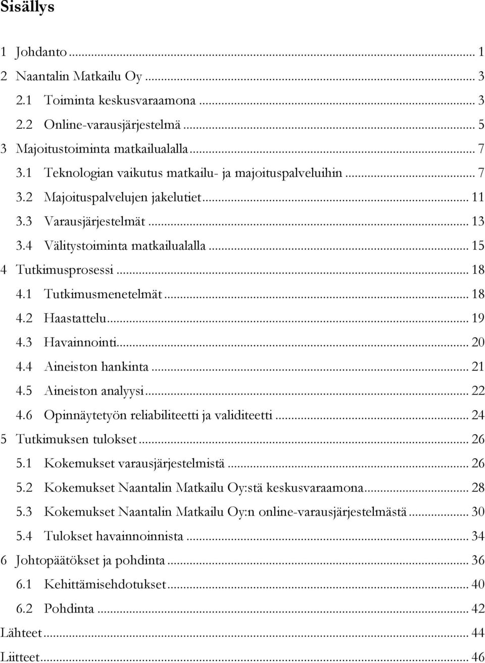 1 Tutkimusmenetelmät... 18 4.2 Haastattelu... 19 4.3 Havainnointi... 20 4.4 Aineiston hankinta... 21 4.5 Aineiston analyysi... 22 4.6 Opinnäytetyön reliabiliteetti ja validiteetti.