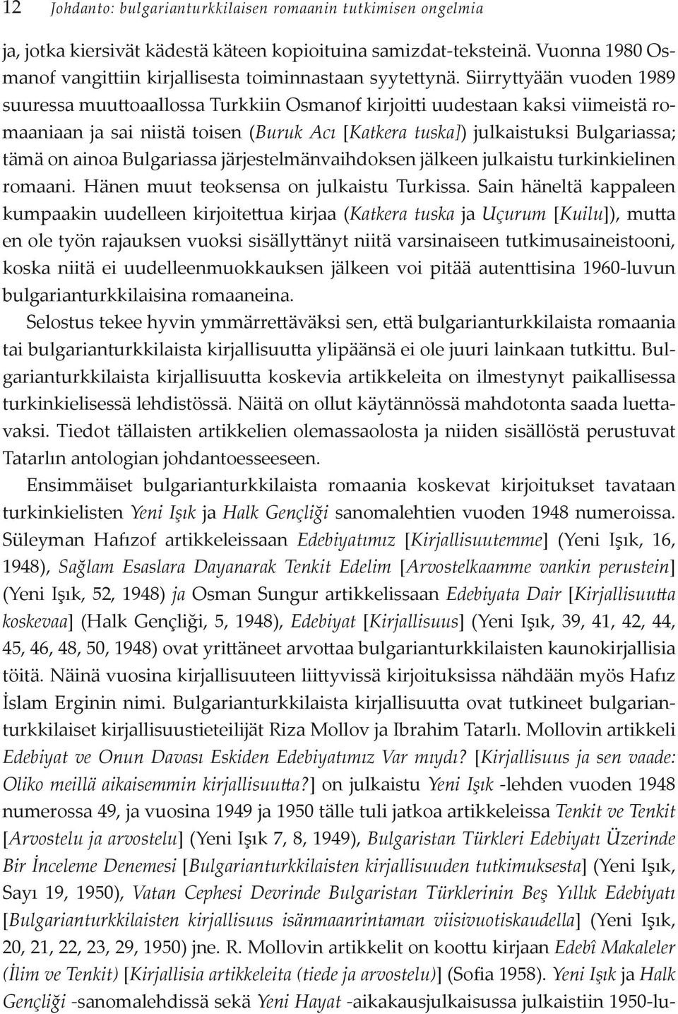 Siirryttyään vuoden 1989 suuressa muuttoaallossa Turkkiin Osmanof kirjoitti uudestaan kaksi viimeistä romaaniaan ja sai niistä toisen (Buruk Acı [Katkera tuska]) julkaistuksi Bulgariassa; tämä on