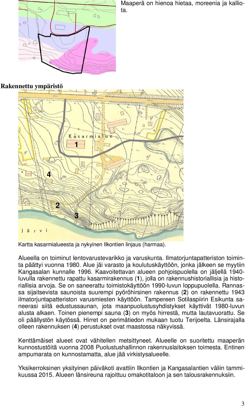 Kaavoitettavan alueen pohjoispuolella on jäljellä 1940- luvulla rakennettu rapattu kasarmirakennus (1), jolla on rakennushistoriallisia ja historiallisia arvoja.