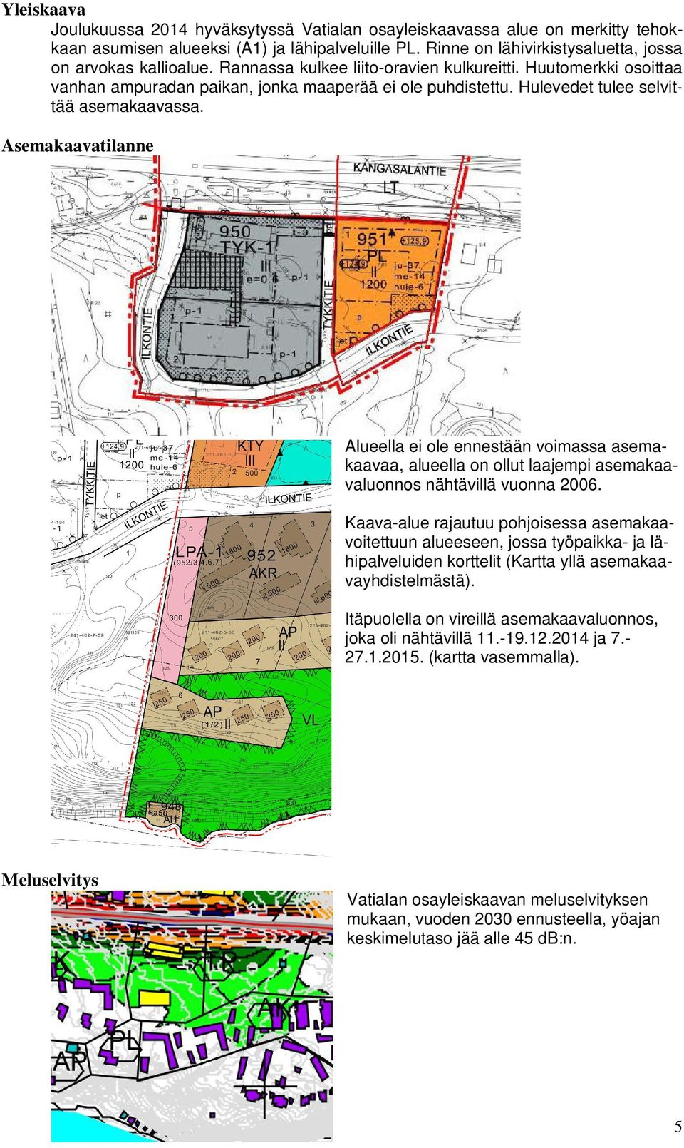 Asemakaavatilanne Alueella ei ole ennestään voimassa asemakaavaa, alueella on ollut laajempi asemakaavaluonnos nähtävillä vuonna 2006.