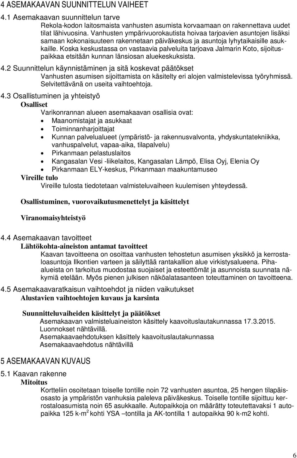 Koska keskustassa on vastaavia palveluita tarjoava Jalmarin Koto, sijoituspaikkaa etsitään kunnan länsiosan aluekeskuksista. 4.