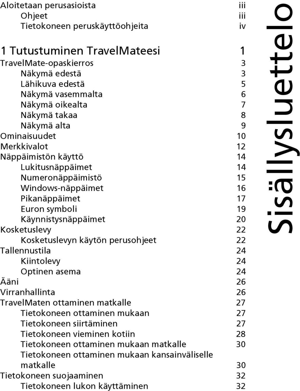 Kosketuslevy 22 Kosketuslevyn käytön perusohjeet 22 Tallennustila 24 Kiintolevy 24 Optinen asema 24 Ääni 26 Virranhallinta 26 TravelMaten ottaminen matkalle 27 Tietokoneen ottaminen mukaan 27