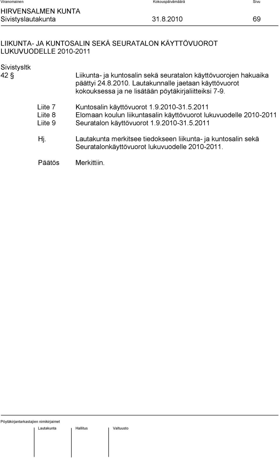 hakuaika päättyi 24.8.2010. Lautakunnalle jaetaan käyttövuorot kokouksessa ja ne lisätään pöytäkirjaliitteiksi 7-9.