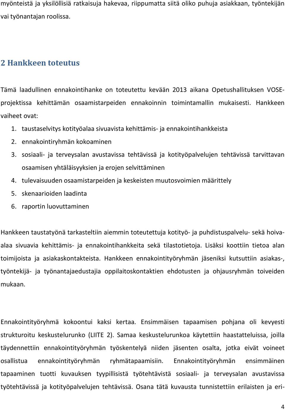 Hankkeen vaiheet ovat: 1. taustaselvitys kotityöalaa sivuavista kehittämis- ja ennakointihankkeista 2. ennakointiryhmän kokoaminen 3.