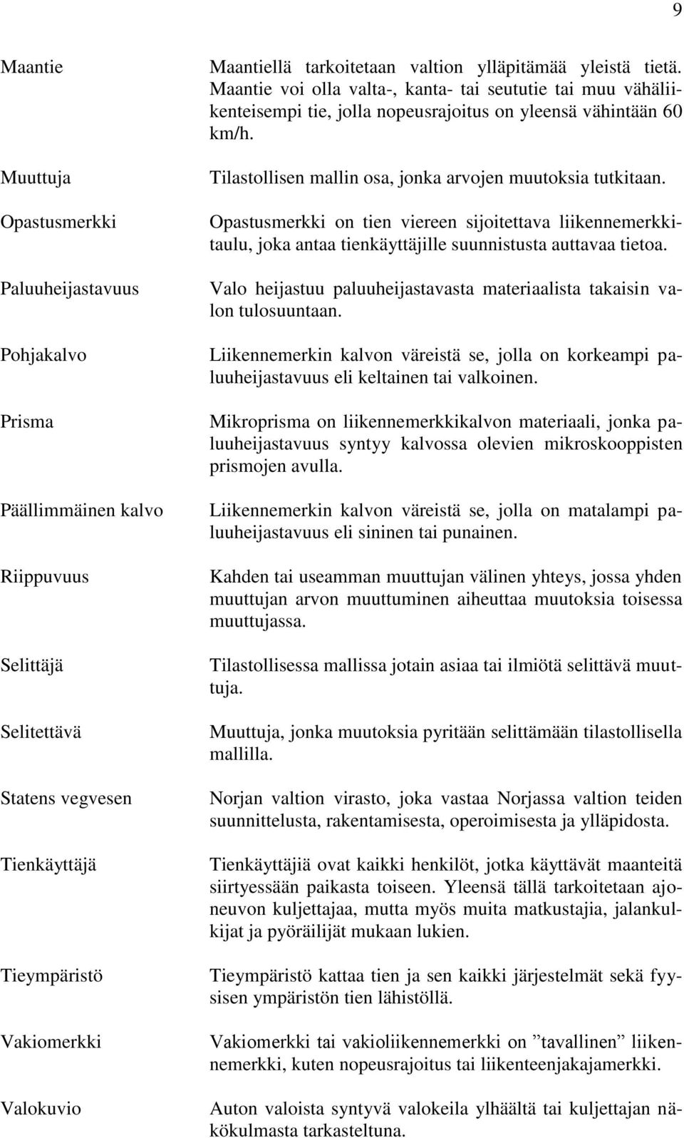 Opastusmerkki Opastusmerkki on tien viereen sijoitettava liikennemerkkitaulu, joka antaa tienkäyttäjille suunnistusta auttavaa tietoa.