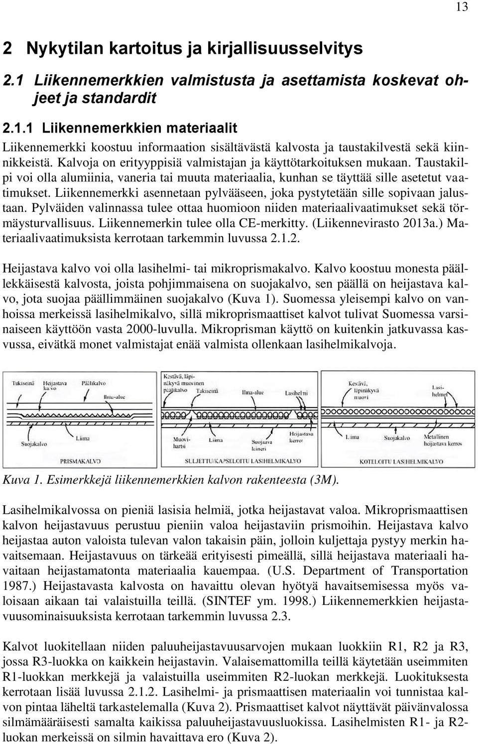 Liikennemerkki asennetaan pylvääseen, joka pystytetään sille sopivaan jalustaan. Pylväiden valinnassa tulee ottaa huomioon niiden materiaalivaatimukset sekä törmäysturvallisuus.