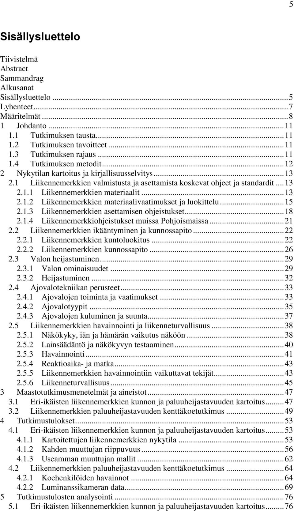 ..15.1.3 Liikennemerkkien asettamisen ohjeistukset...18.1.4 Liikennemerkkiohjeistukset muissa Pohjoismaissa...1. Liikennemerkkien ikääntyminen ja kunnossapito.....1 Liikennemerkkien kuntoluokitus.