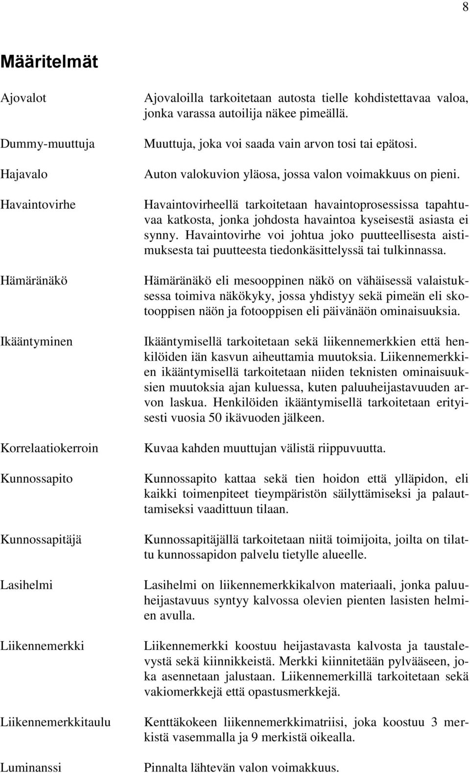 Havaintovirhe Havaintovirheellä tarkoitetaan havaintoprosessissa tapahtuvaa katkosta, jonka johdosta havaintoa kyseisestä asiasta ei synny.