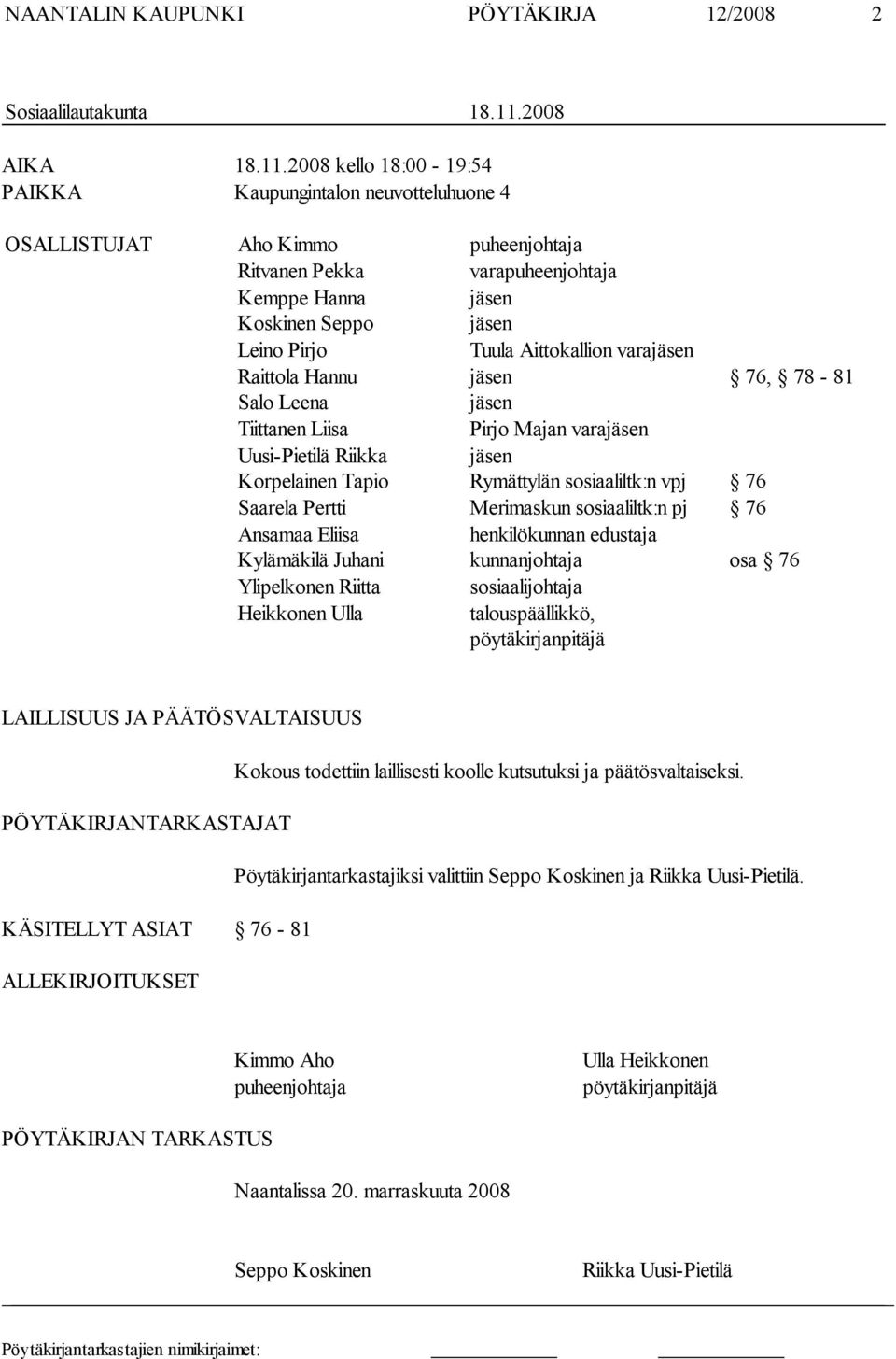 2008 kello 18:00-19:54 PAIKKA Kaupungintalon neuvotteluhuone 4 OSALLISTUJAT Aho Kimmo puheenjohtaja Ritvanen Pekka varapuheenjohtaja Kemppe Hanna jäsen Koskinen Seppo jäsen Leino Pirjo Tuula