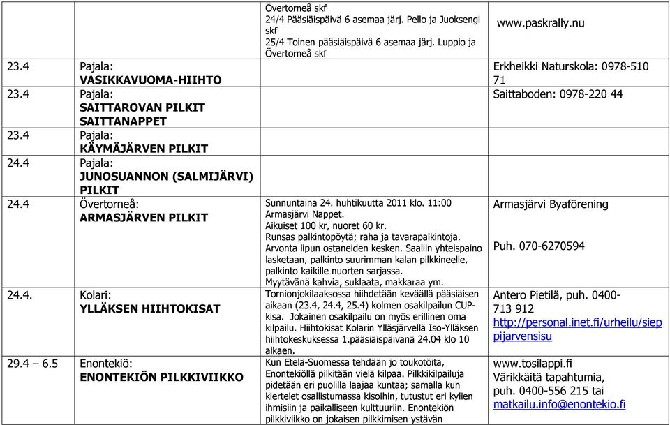 huhtikuutta 2011 klo. 11:00 Armasjärvi Nappet. Aikuiset 100 kr, nuoret 60 kr. Runsas palkintopöytä; raha ja tavarapalkintoja. Arvonta lipun ostaneiden kesken.