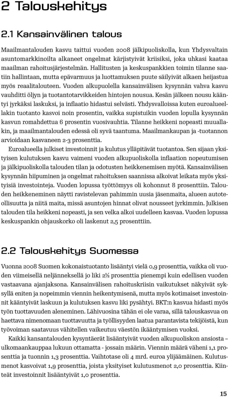 rahoitusjärjestelmän. Hallitusten ja keskuspankkien toimin tilanne saatiin hallintaan, mutta epävarmuus ja luottamuksen puute säilyivät alkaen heijastua myös reaalitalouteen.