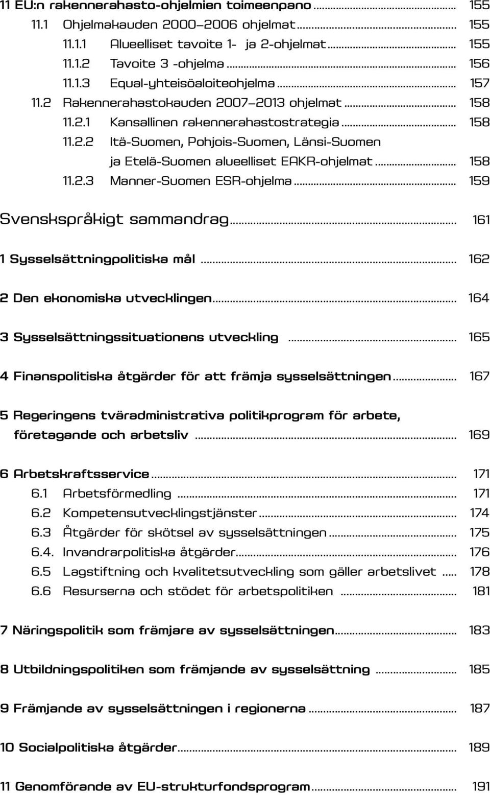 .. 158 11.2.3 Manner-Suomen ESR-ohjelma... 159 Svenskspråkigt sammandrag... 161 1 Sysselsättningpolitiska mål... 162 2 Den ekonomiska utvecklingen... 164 3 Sysselsättningssituationens utveckling.