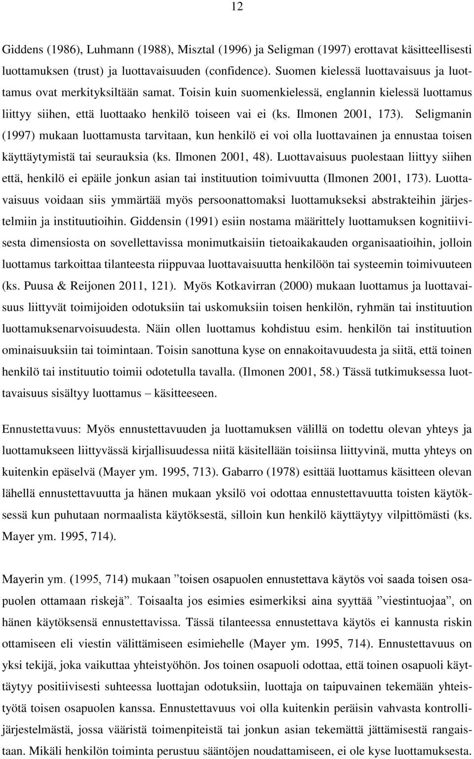 Ilmonen 2001, 173). Seligmanin (1997) mukaan luottamusta tarvitaan, kun henkilö ei voi olla luottavainen ja ennustaa toisen käyttäytymistä tai seurauksia (ks. Ilmonen 2001, 48).