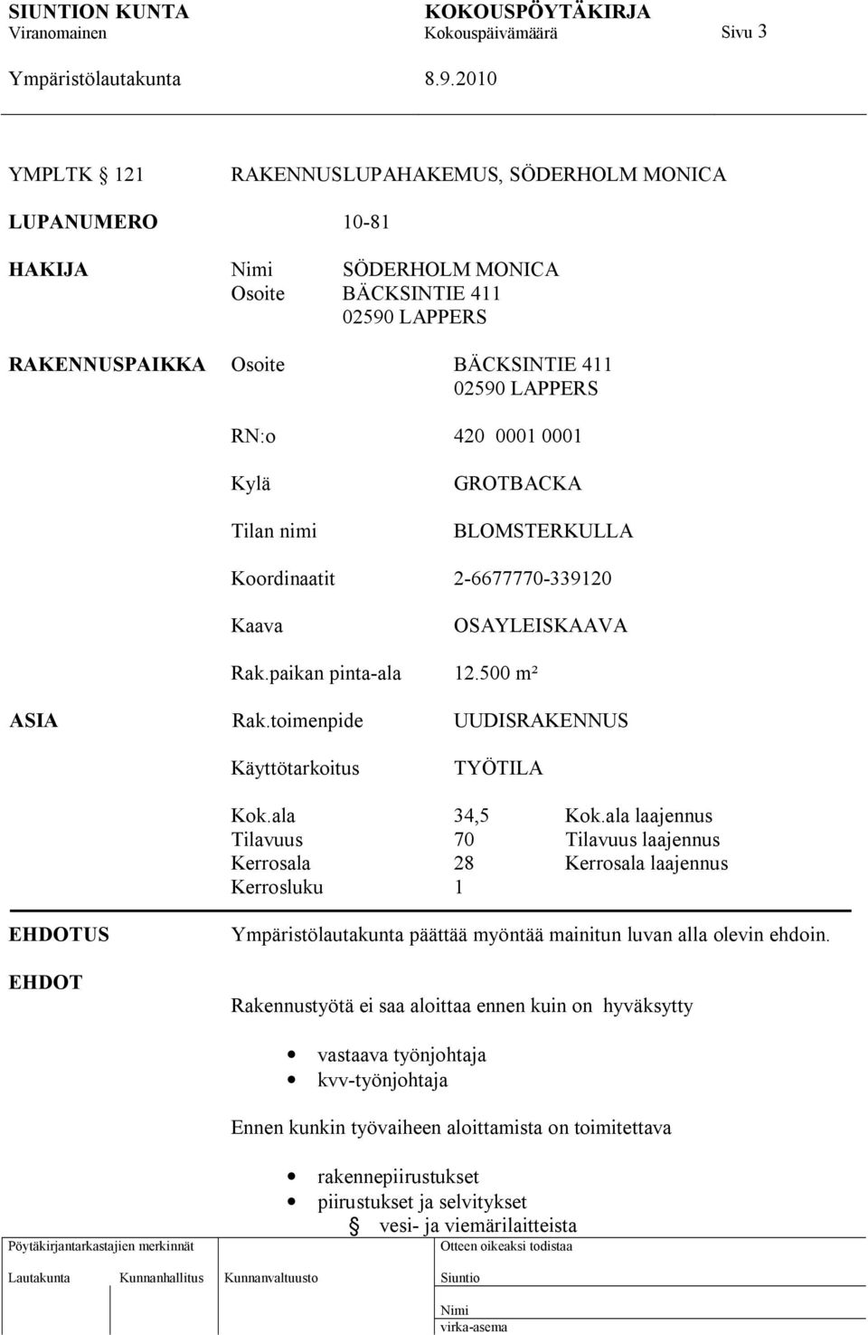 ala 34,5 Kok.ala laajennus Tilavuus 70 Tilavuus laajennus Kerrosala 28 Kerrosala laajennus Kerrosluku 1 EHDOTUS EHDOT päättää myöntää mainitun luvan alla olevin ehdoin.
