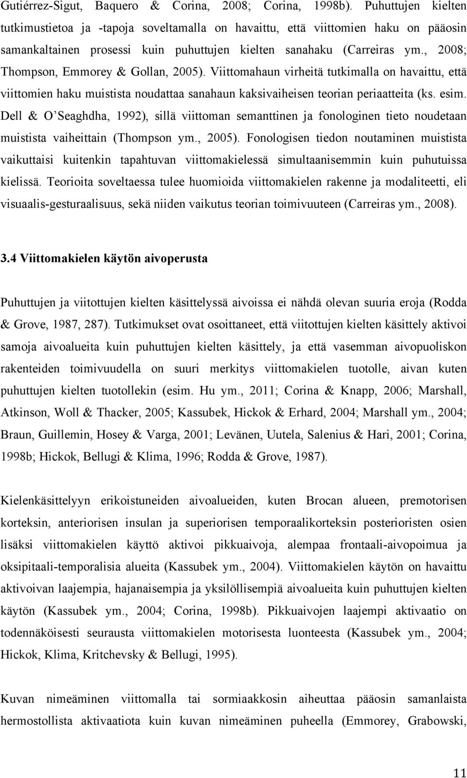 , 2008; Thompson, Emmorey & Gollan, 2005). Viittomahaun virheitä tutkimalla on havaittu, että viittomien haku muistista noudattaa sanahaun kaksivaiheisen teorian periaatteita (ks. esim.