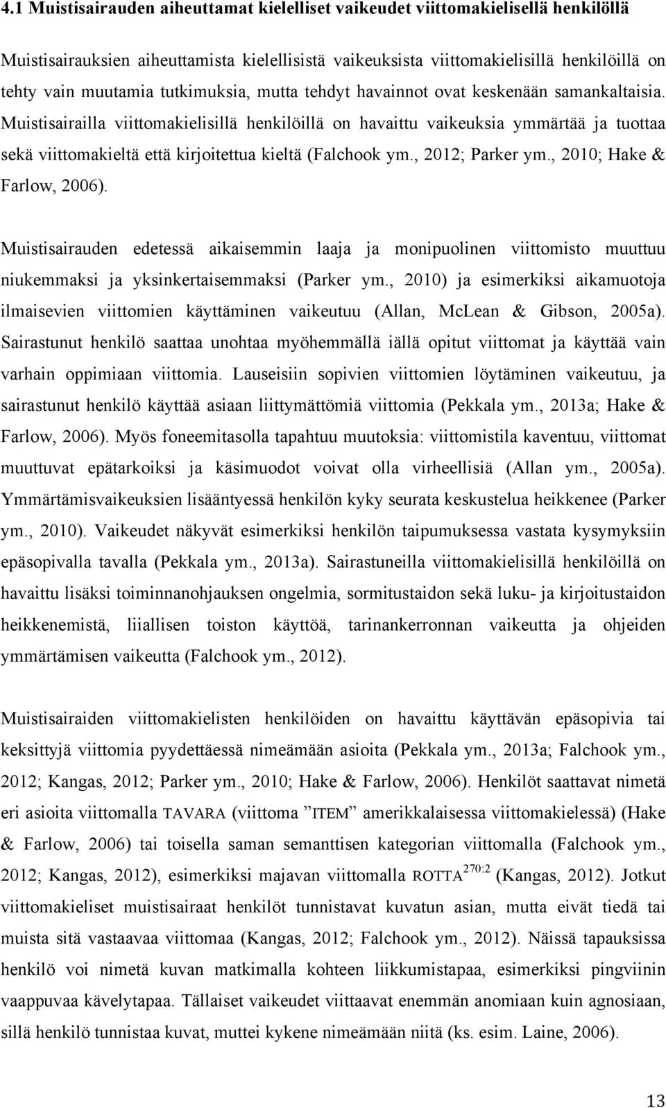 Muistisairailla viittomakielisillä henkilöillä on havaittu vaikeuksia ymmärtää ja tuottaa sekä viittomakieltä että kirjoitettua kieltä (Falchook ym., 2012; Parker ym., 2010; Hake & Farlow, 2006).