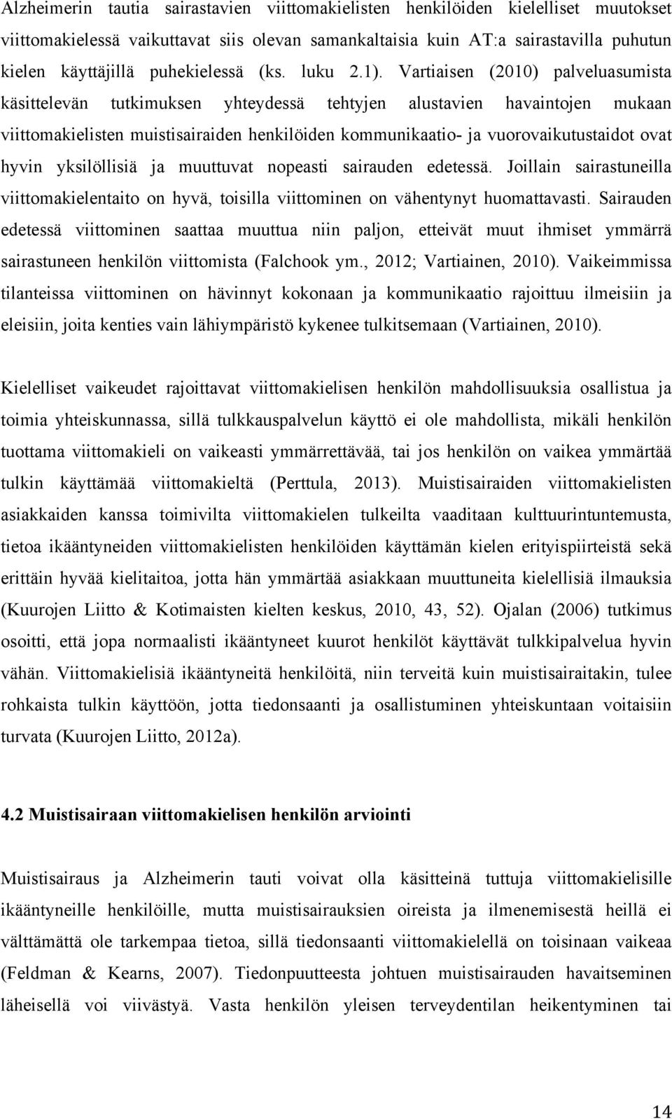 Vartiaisen (2010) palveluasumista käsittelevän tutkimuksen yhteydessä tehtyjen alustavien havaintojen mukaan viittomakielisten muistisairaiden henkilöiden kommunikaatio- ja vuorovaikutustaidot ovat