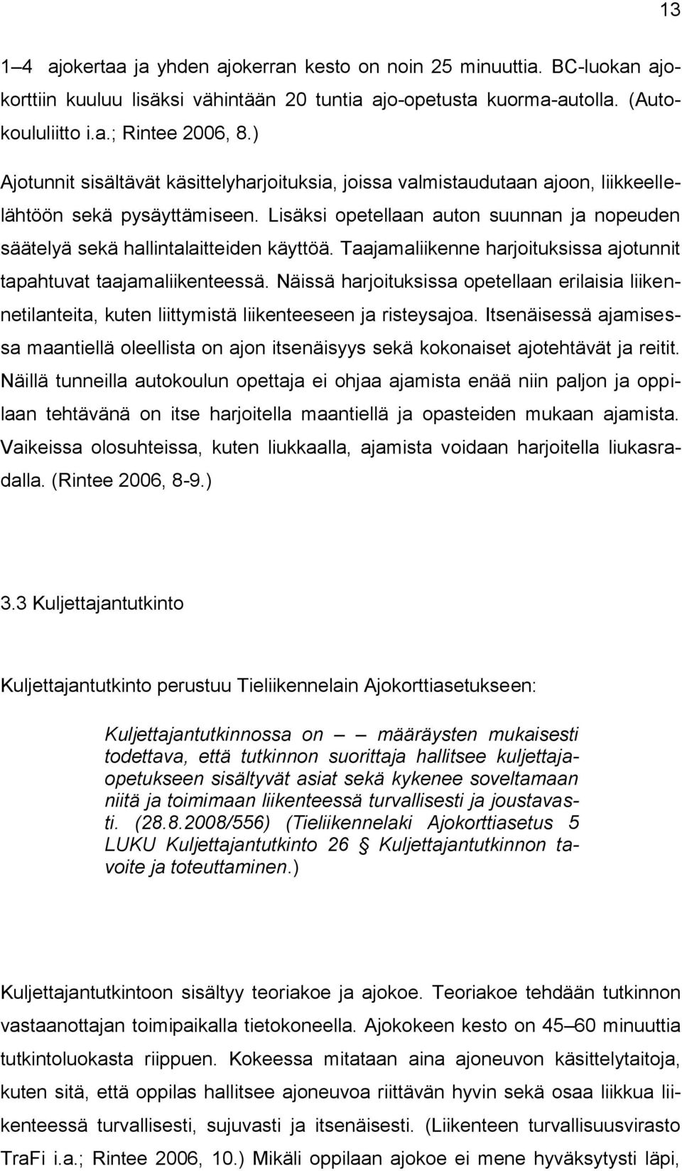 Lisäksi opetellaan auton suunnan ja nopeuden säätelyä sekä hallintalaitteiden käyttöä. Taajamaliikenne harjoituksissa ajotunnit tapahtuvat taajamaliikenteessä.