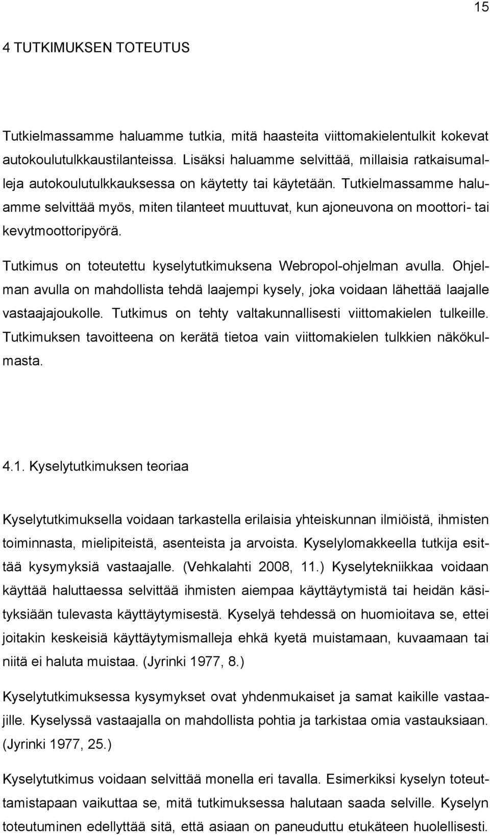 Tutkielmassamme haluamme selvittää myös, miten tilanteet muuttuvat, kun ajoneuvona on moottori- tai kevytmoottoripyörä. Tutkimus on toteutettu kyselytutkimuksena Webropol-ohjelman avulla.