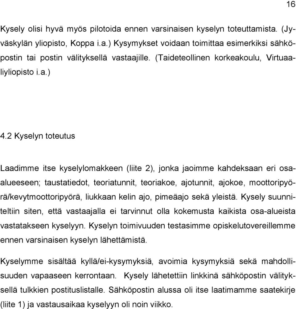 2 Kyselyn toteutus Laadimme itse kyselylomakkeen (liite 2), jonka jaoimme kahdeksaan eri osaalueeseen; taustatiedot, teoriatunnit, teoriakoe, ajotunnit, ajokoe, moottoripyörä/kevytmoottoripyörä,