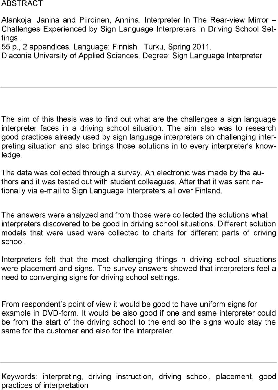 Diaconia University of Applied Sciences, Degree: Sign Language Interpreter The aim of this thesis was to find out what are the challenges a sign language interpreter faces in a driving school